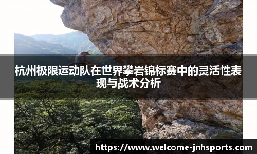 杭州极限运动队在世界攀岩锦标赛中的灵活性表现与战术分析