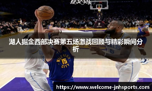 湖人掘金西部决赛第五场激战回顾与精彩瞬间分析