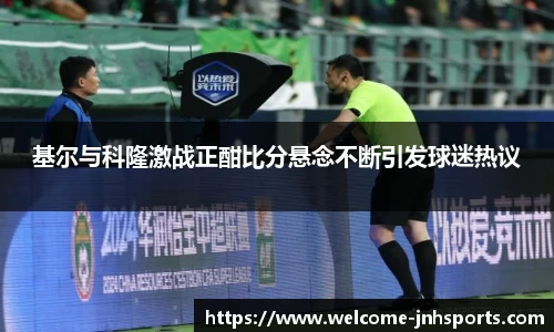 基尔与科隆激战正酣比分悬念不断引发球迷热议