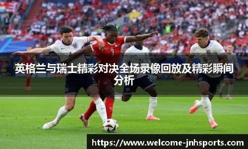 英格兰与瑞士精彩对决全场录像回放及精彩瞬间分析